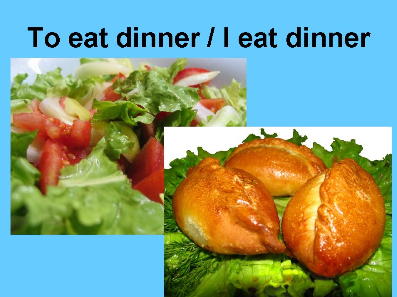 To eat dinner / I eat dinner